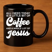 All I Need Today Is A Little Bit Of Coffee And A Whole Lot Of Jesus 11oz C Handle Ceramic Mug