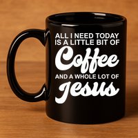 All I Need Today Is A Little Bit Of Coffee And A Whole Lot Of Jesus 11oz C Handle Ceramic Mug