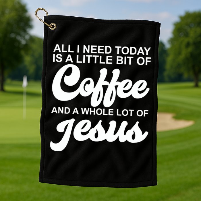 All I Need Today Is A Little Bit Of Coffee And A Whole Lot Of Jesus Golf Towel