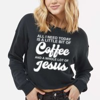 All I Need Today Is A Little Bit Of Coffee And A Whole Lot Of Jesus Cropped Pullover Crew