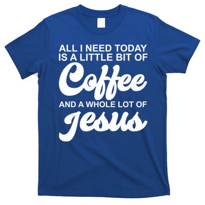 All I Need Today Is A Little Bit Of Coffee And A Whole Lot Of Jesus T-Shirt