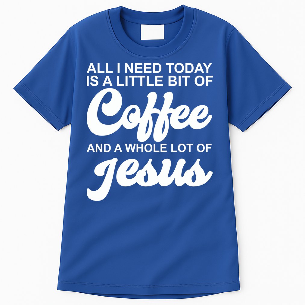 All I Need Today Is A Little Bit Of Coffee And A Whole Lot Of Jesus Tall T-Shirt