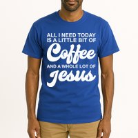 All I Need Today Is A Little Bit Of Coffee And A Whole Lot Of Jesus Tall T-Shirt