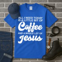 All I Need Today Is A Little Bit Of Coffee And A Whole Lot Of Jesus Tall T-Shirt