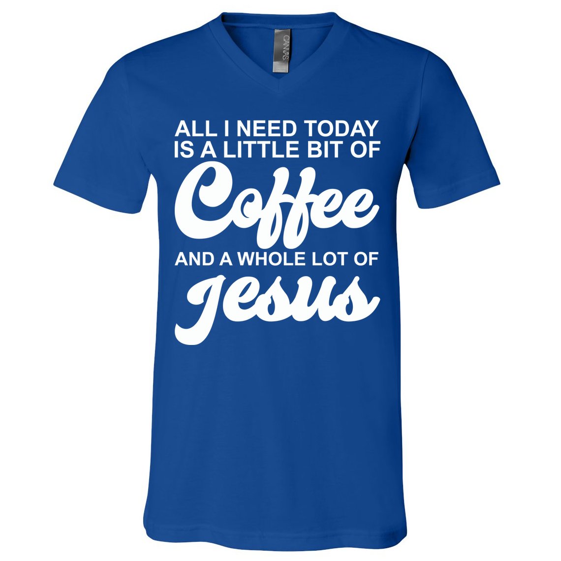 All I Need Today Is A Little Bit Of Coffee And A Whole Lot Of Jesus V-Neck T-Shirt