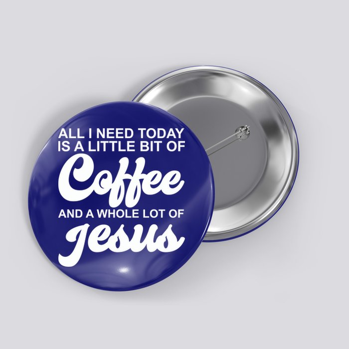 All I Need Today Is A Little Bit Of Coffee And A Whole Lot Of Jesus Button