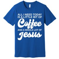 All I Need Today Is A Little Bit Of Coffee And A Whole Lot Of Jesus Premium T-Shirt