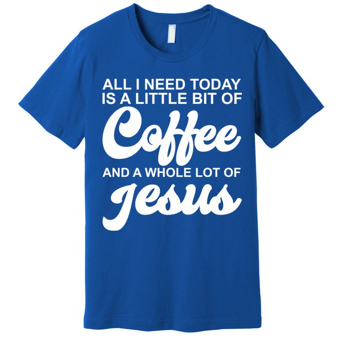 All I Need Today Is A Little Bit Of Coffee And A Whole Lot Of Jesus Premium T-Shirt
