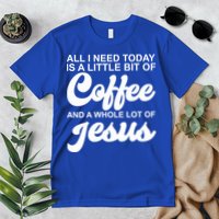 All I Need Today Is A Little Bit Of Coffee And A Whole Lot Of Jesus Premium T-Shirt