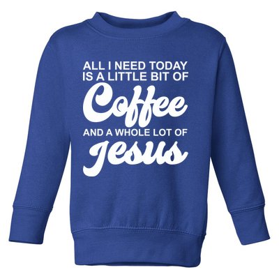 All I Need Today Is A Little Bit Of Coffee And A Whole Lot Of Jesus Toddler Sweatshirt