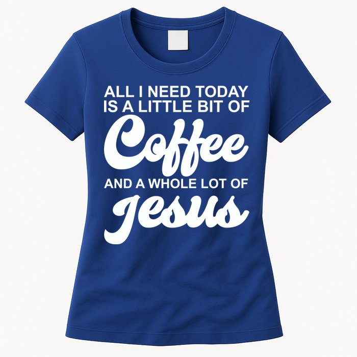 All I Need Today Is A Little Bit Of Coffee And A Whole Lot Of Jesus Womens T-Shirt