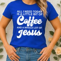 All I Need Today Is A Little Bit Of Coffee And A Whole Lot Of Jesus Womens T-Shirt