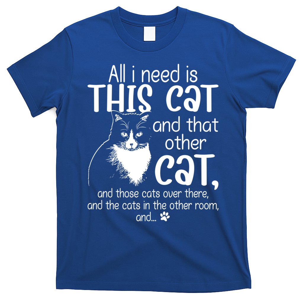 All I Need Is This Cat And That Other Cat And Those Cats Funny Gift T-Shirt