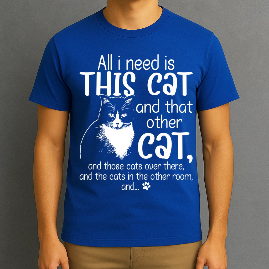 All I Need Is This Cat And That Other Cat And Those Cats Funny Gift T-Shirt