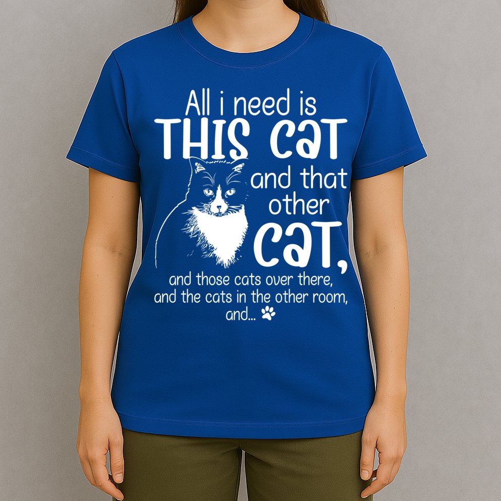 All I Need Is This Cat And That Other Cat And Those Cats Funny Gift T-Shirt