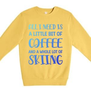 All I Need Is A Little Bit Of Coffee And Whole Lot Of Skiing Great Gift Premium Crewneck Sweatshirt