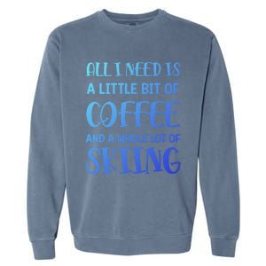 All I Need Is A Little Bit Of Coffee And Whole Lot Of Skiing Great Gift Garment-Dyed Sweatshirt