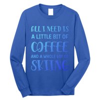 All I Need Is A Little Bit Of Coffee And Whole Lot Of Skiing Great Gift Long Sleeve Shirt