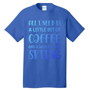 All I Need Is A Little Bit Of Coffee And Whole Lot Of Skiing Great Gift Tall T-Shirt