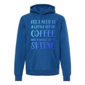 All I Need Is A Little Bit Of Coffee And Whole Lot Of Skiing Great Gift Premium Hoodie