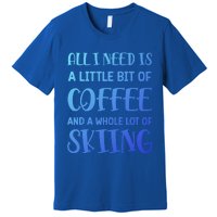 All I Need Is A Little Bit Of Coffee And Whole Lot Of Skiing Great Gift Premium T-Shirt