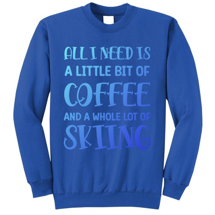 All I Need Is A Little Bit Of Coffee And Whole Lot Of Skiing Great Gift Tall Sweatshirt