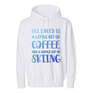 All I Need Is A Little Bit Of Coffee And Whole Lot Of Skiing Great Gift Garment-Dyed Fleece Hoodie