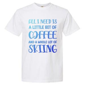 All I Need Is A Little Bit Of Coffee And Whole Lot Of Skiing Great Gift Garment-Dyed Heavyweight T-Shirt