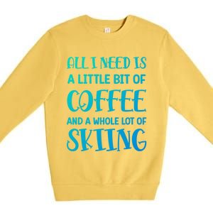 All I Need Is A Little Bit Of Coffee And Whole Lot Of Skiing Great Gift Premium Crewneck Sweatshirt