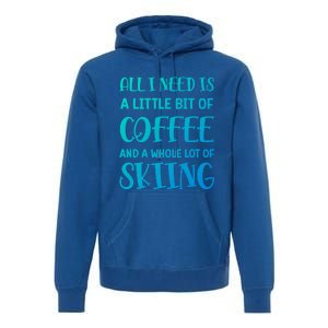 All I Need Is A Little Bit Of Coffee And Whole Lot Of Skiing Great Gift Premium Hoodie