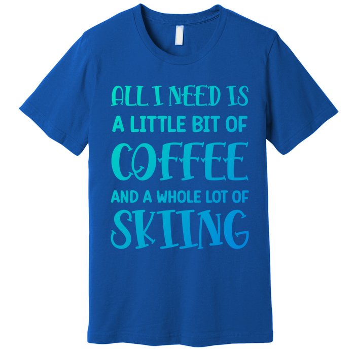 All I Need Is A Little Bit Of Coffee And Whole Lot Of Skiing Great Gift Premium T-Shirt