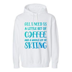 All I Need Is A Little Bit Of Coffee And Whole Lot Of Skiing Great Gift Garment-Dyed Fleece Hoodie