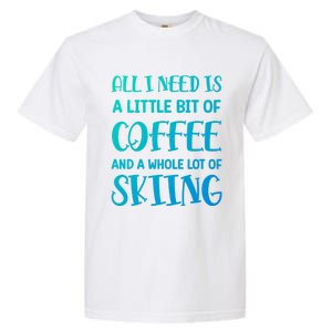 All I Need Is A Little Bit Of Coffee And Whole Lot Of Skiing Great Gift Garment-Dyed Heavyweight T-Shirt