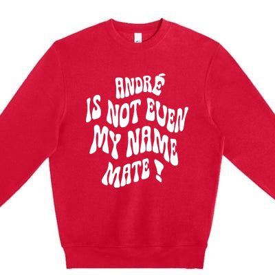 André Is Not Even My Name Mate Premium Crewneck Sweatshirt