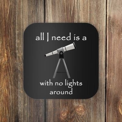 All I Need Is A Telescope With No Lights Around Coaster