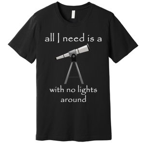 All I Need Is A Telescope With No Lights Around Premium T-Shirt