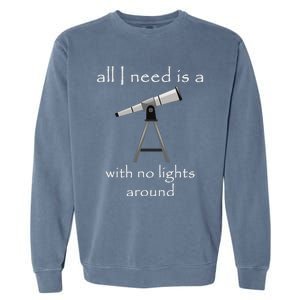 All I Need Is A Telescope With No Lights Around Garment-Dyed Sweatshirt