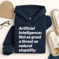 Artificial Intelligence Not As Great A Threat As Natural Stupidity Hoodie