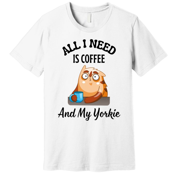 All I Need Is Coffee And My Yorkie Premium T-Shirt