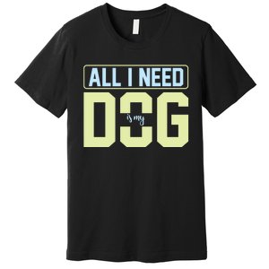 All I Need Is My Dog Premium T-Shirt