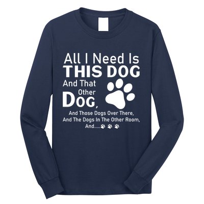 All I Need Is This Dog And That Other Dog And Those Dogs Cute Gift Long Sleeve Shirt