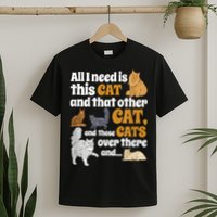 All I Need Is This Cat, And That Other Cat And Those Cats T-Shirt