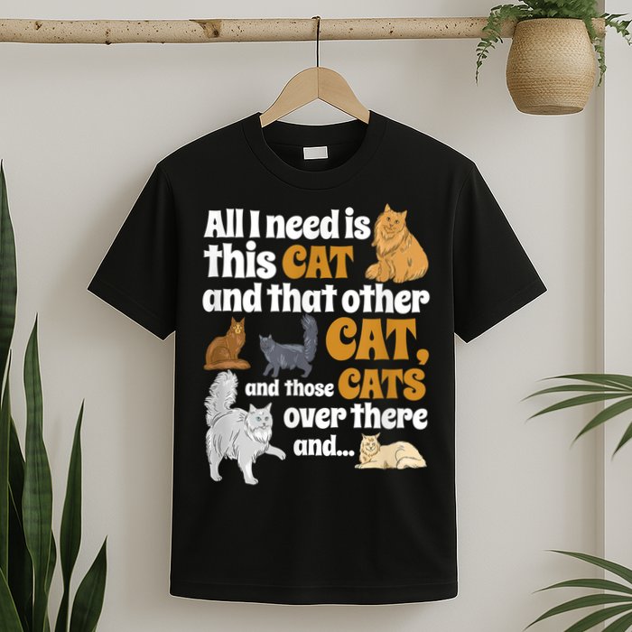 All I Need Is This Cat, And That Other Cat And Those Cats T-Shirt