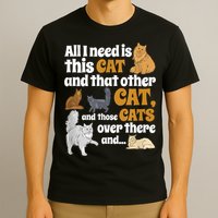 All I Need Is This Cat, And That Other Cat And Those Cats T-Shirt