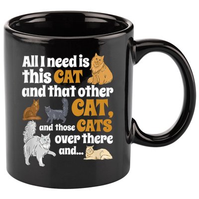 All I Need Is This Cat, And That Other Cat And Those Cats 11oz C Handle Ceramic Mug