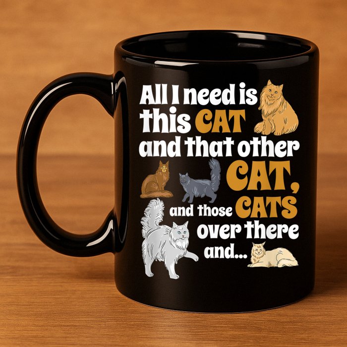 All I Need Is This Cat, And That Other Cat And Those Cats 11oz C Handle Ceramic Mug