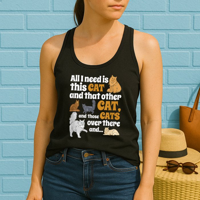 All I Need Is This Cat, And That Other Cat And Those Cats Womens Tank Top