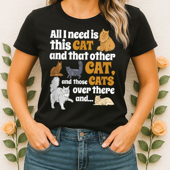 All I Need Is This Cat, And That Other Cat And Those Cats Womens T-Shirt