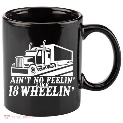 Ain't No Feelin' Like 18 Wheelin' 11oz C Handle Ceramic Mug