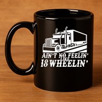 Ain't No Feelin' Like 18 Wheelin' 11oz C Handle Ceramic Mug